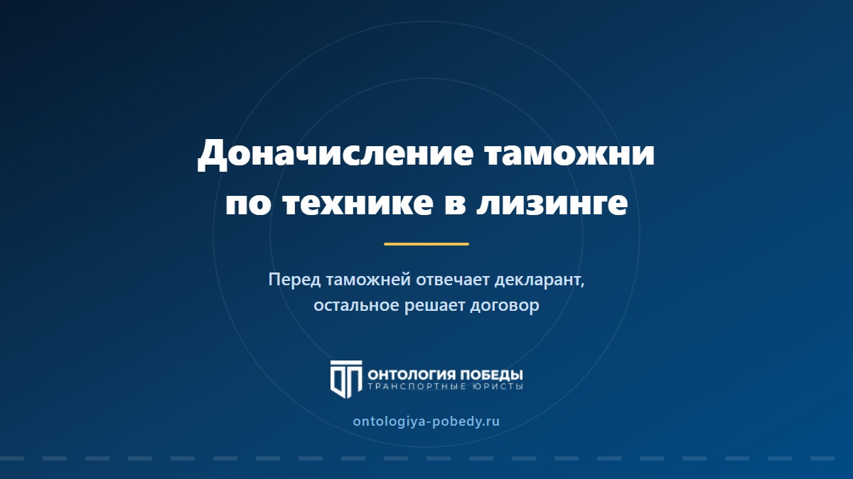 Таможня доначислила по технике в лизинге: кто платит - лизинг или вы